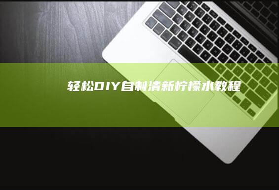 轻松DIY：自制清新柠檬水教程